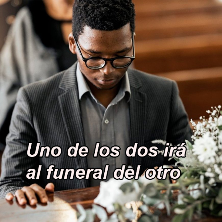 Uno de los dos irá al funeral del otro
